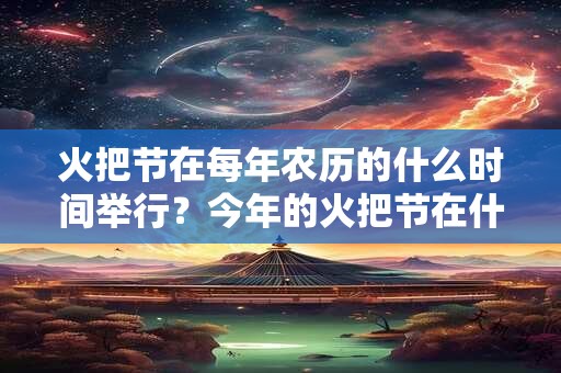 火把节在每年农历的什么时间举行？今年的火把节在什么时候？