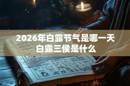 2026年白露节气是哪一天 白露三侯是什么