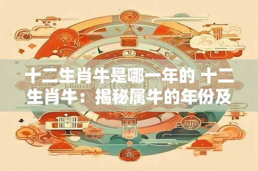 十二生肖牛是哪一年的 十二生肖牛：揭秘属牛的年份及命运