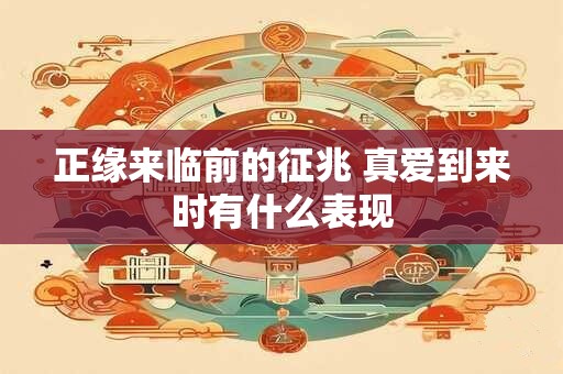 正缘来临前的征兆 真爱到来时有什么表现