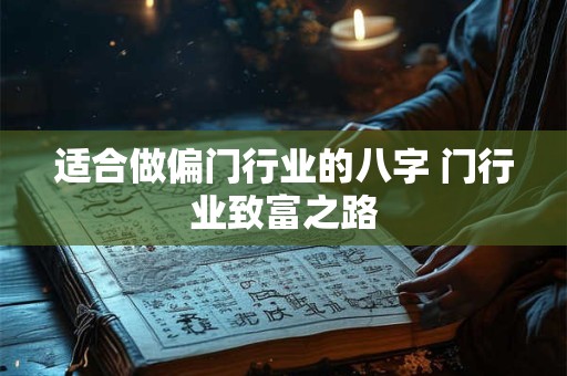适合做偏门行业的八字 门行业致富之路