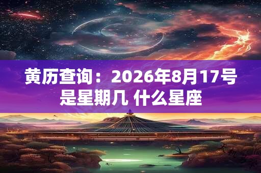 黄历查询：2026年8月17号是星期几 什么星座