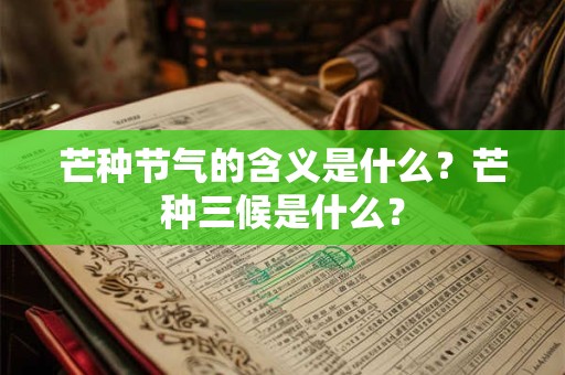 芒种节气的含义是什么？芒种三候是什么？