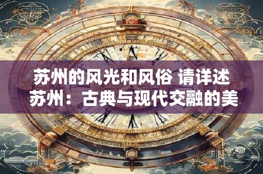 苏州的风光和风俗 请详述 苏州：古典与现代交融的美丽之城