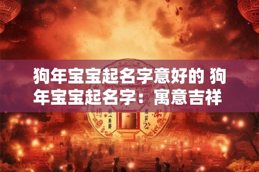 狗年宝宝起名字意好的 狗年宝宝起名字：寓意吉祥 名字如画