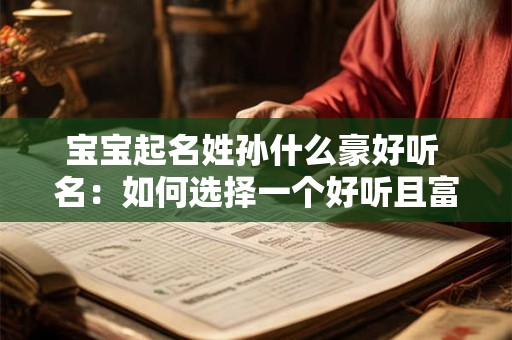 宝宝起名姓孙什么豪好听 名：如何选择一个好听且富豪的名字