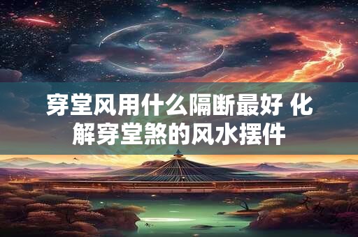 穿堂风用什么隔断最好 化解穿堂煞的风水摆件
