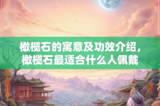 橄榄石的寓意及功效介绍，橄榄石最适合什么人佩戴