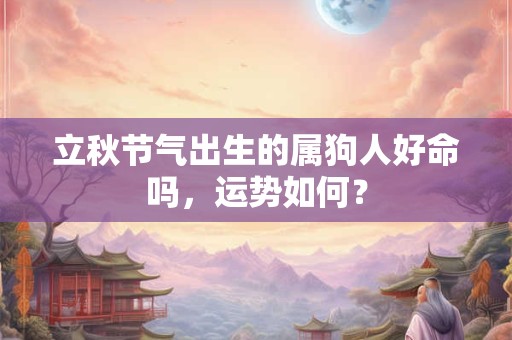 立秋节气出生的属狗人好命吗，运势如何？