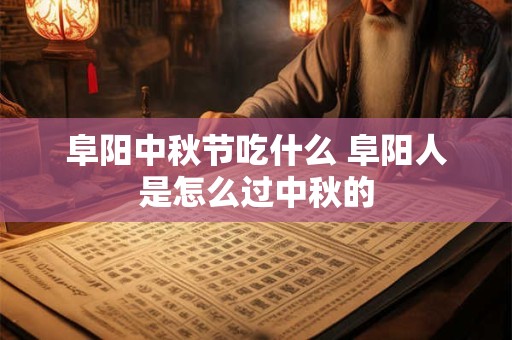 阜阳中秋节吃什么 阜阳人是怎么过中秋的