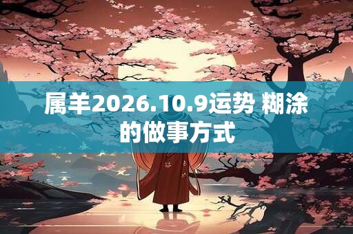 属羊2026.10.9运势 糊涂的做事方式