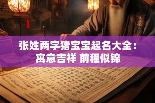 张姓两字猪宝宝起名大全：寓意吉祥 前程似锦