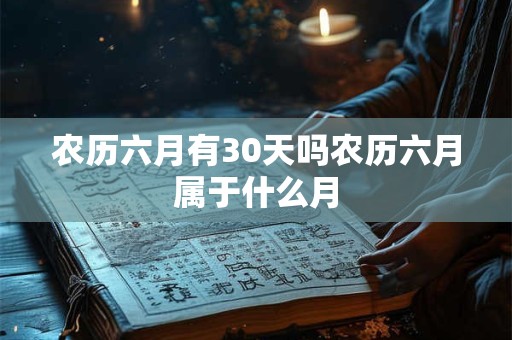 农历六月有30天吗农历六月属于什么月