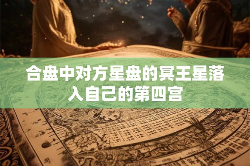 合盘中对方星盘的冥王星落入自己的第四宫