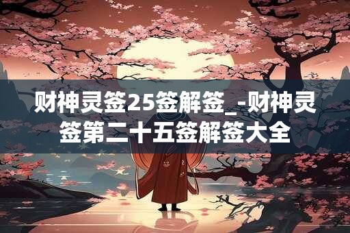 财神灵签25签解签_-财神灵签第二十五签解签大全