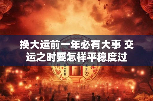 换大运前一年必有大事 交运之时要怎样平稳度过