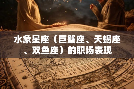 水象星座（巨蟹座、天蝎座、双鱼座）的职场表现
