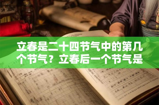 立春是二十四节气中的第几个节气？立春后一个节气是什么？