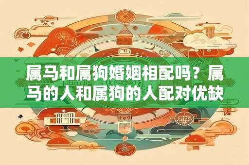 属马和属狗婚姻相配吗？属马的人和属狗的人配对优缺点