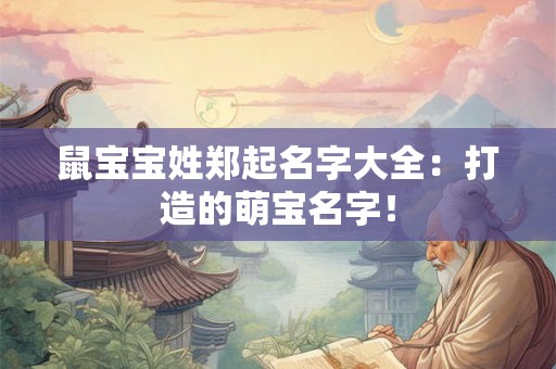 鼠宝宝姓郑起名字大全：打造的萌宝名字！