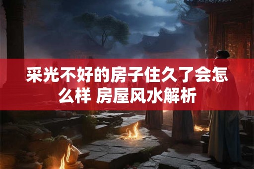 采光不好的房子住久了会怎么样 房屋风水解析
