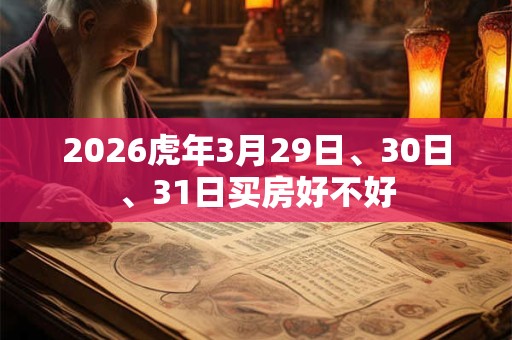 2026虎年3月29日、30日、31日买房好不好