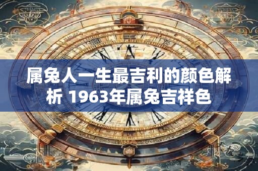 属兔人一生最吉利的颜色解析 1963年属兔吉祥色