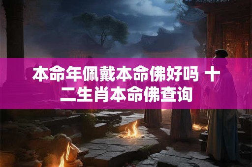 本命年佩戴本命佛好吗 十二生肖本命佛查询