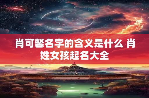 肖可馨名字的含义是什么 肖姓女孩起名大全