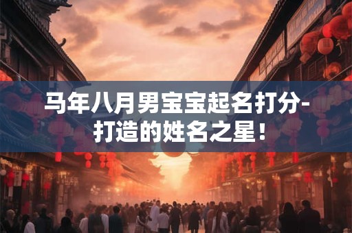 马年八月男宝宝起名打分- 打造的姓名之星！