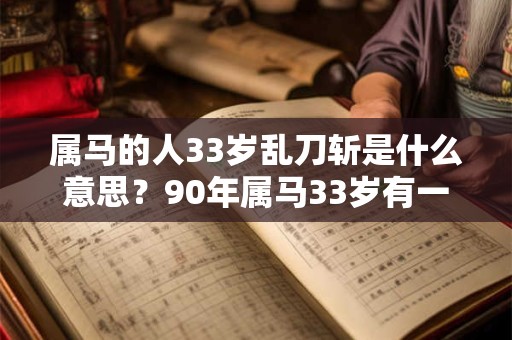 属马的人33岁乱刀斩是什么意思？90年属马33岁有一劫？