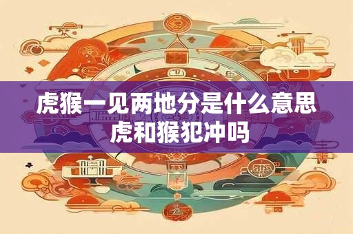 虎猴一见两地分是什么意思 虎和猴犯冲吗