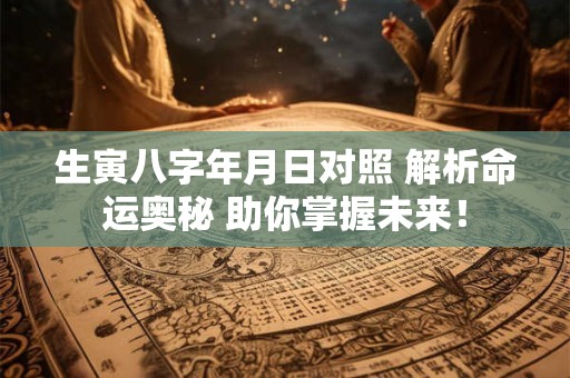 生寅八字年月日对照 解析命运奥秘 助你掌握未来！
