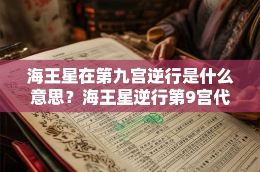 海王星在第九宫逆行是什么意思？海王星逆行第9宫代表什么？
