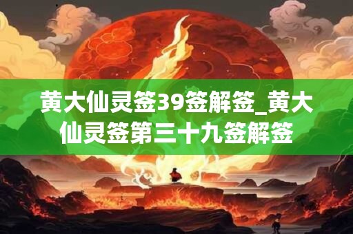 黄大仙灵签39签解签_黄大仙灵签第三十九签解签