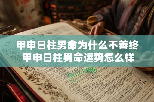 甲申日柱男命为什么不善终 甲申日柱男命运势怎么样