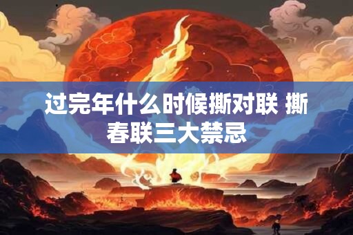 过完年什么时候撕对联 撕春联三大禁忌