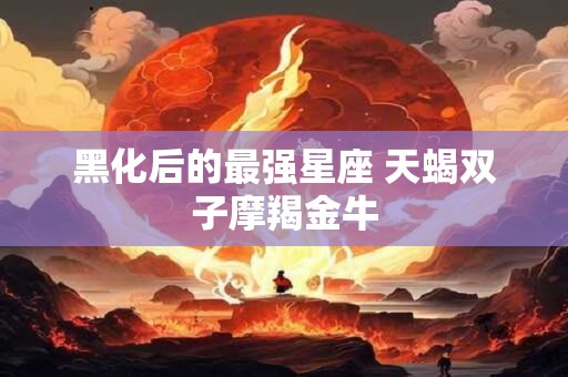 黑化后的最强星座 天蝎双子摩羯金牛