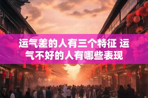 运气差的人有三个特征 运气不好的人有哪些表现