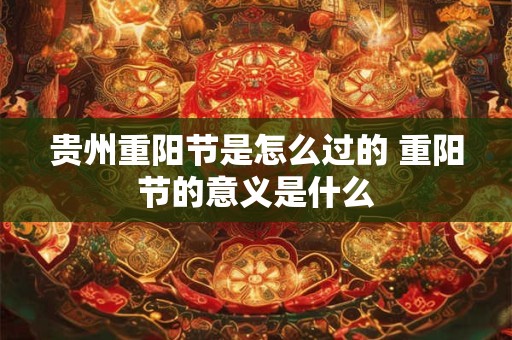 贵州重阳节是怎么过的 重阳节的意义是什么