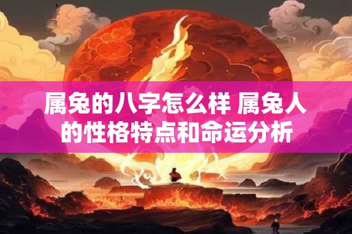 属兔的八字怎么样 属兔人的性格特点和命运分析