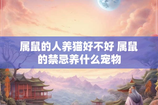 属鼠的人养猫好不好 属鼠的禁忌养什么宠物