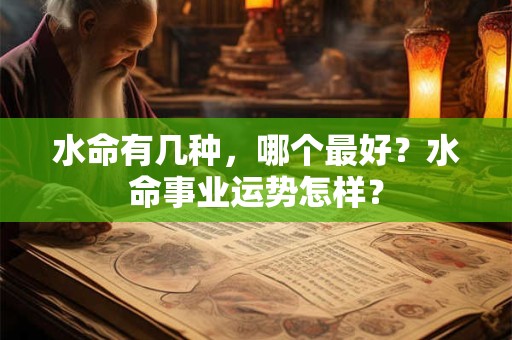 水命有几种，哪个最好？水命事业运势怎样？