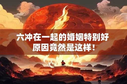六冲在一起的婚姻特别好 原因竟然是这样！
