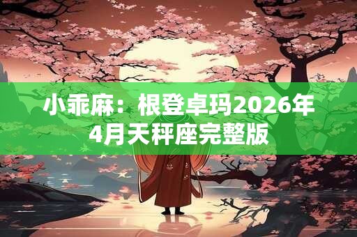 小乖麻：根登卓玛2026年4月天秤座完整版