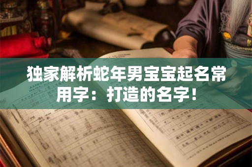 独家解析蛇年男宝宝起名常用字：打造的名字！