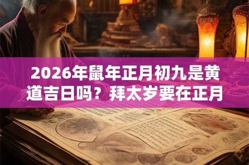 2026年鼠年正月初九是黄道吉日吗？拜太岁要在正月吗？
