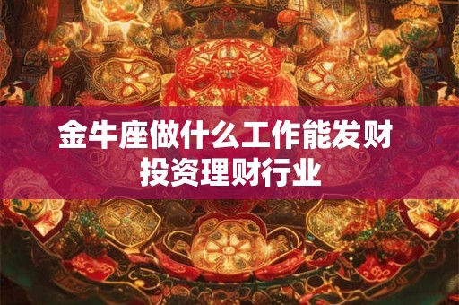 金牛座做什么工作能发财 投资理财行业