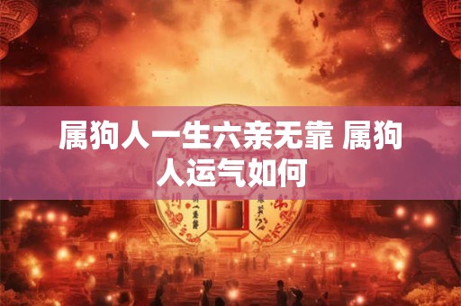 属狗人一生六亲无靠 属狗人运气如何