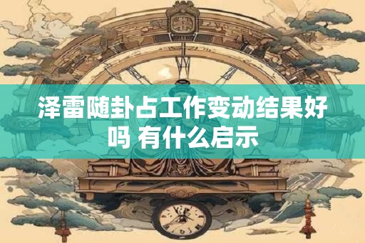 泽雷随卦占工作变动结果好吗 有什么启示